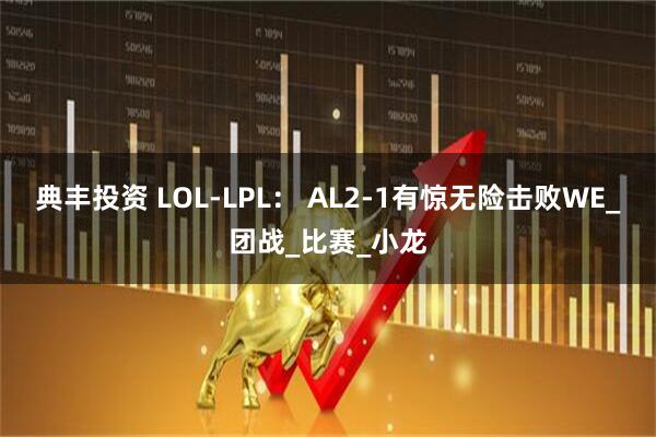 典丰投资 LOL-LPL： AL2-1有惊无险击败WE_团战_比赛_小龙