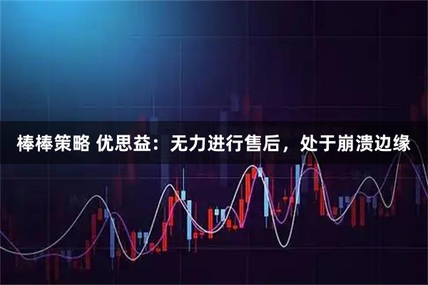 棒棒策略 优思益：无力进行售后，处于崩溃边缘