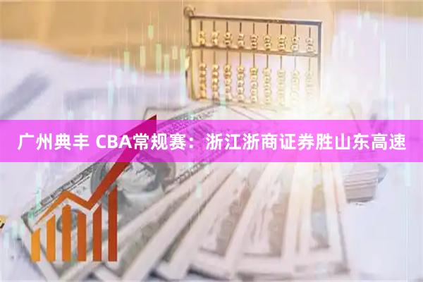 广州典丰 CBA常规赛：浙江浙商证券胜山东高速