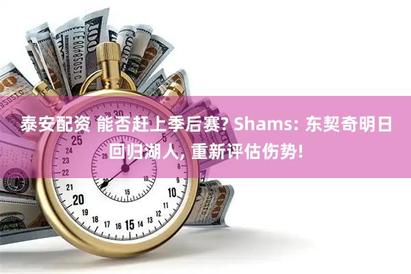 泰安配资 能否赶上季后赛? Shams: 东契奇明日回归湖人, 重新评估伤势!